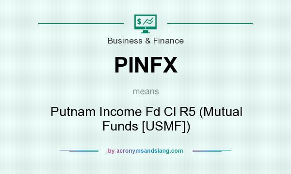 What does PINFX mean? It stands for Putnam Income Fd Cl R5 (Mutual Funds [USMF])