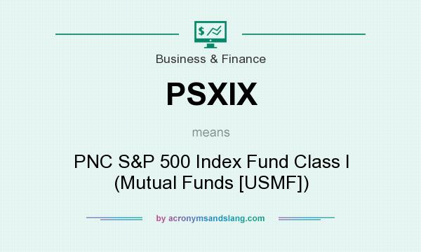 What does PSXIX mean? It stands for PNC S&P 500 Index Fund Class I (Mutual Funds [USMF])