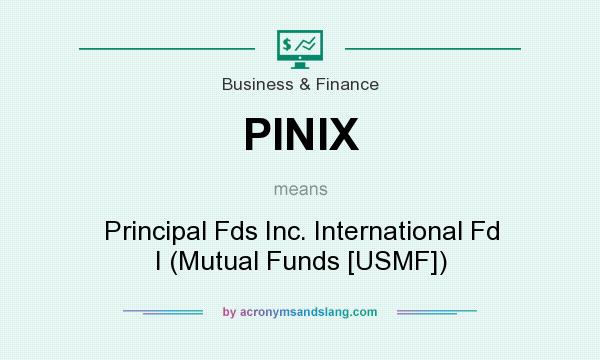 What does PINIX mean? It stands for Principal Fds Inc. International Fd I (Mutual Funds [USMF])