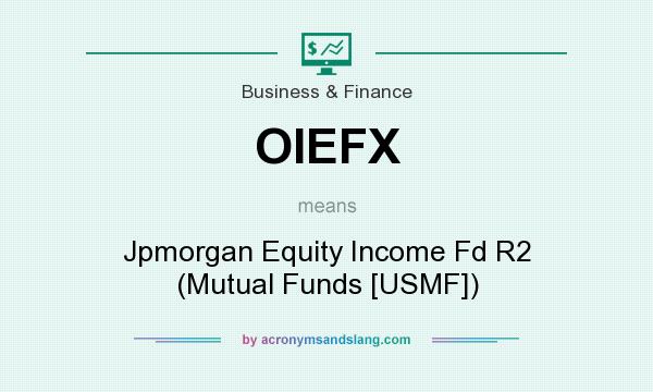 What does OIEFX mean? It stands for Jpmorgan Equity Income Fd R2 (Mutual Funds [USMF])