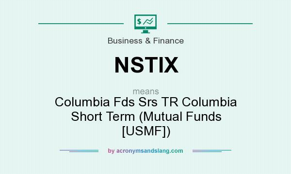 What does NSTIX mean? It stands for Columbia Fds Srs TR Columbia Short Term (Mutual Funds [USMF])
