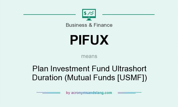 What does PIFUX mean? It stands for Plan Investment Fund Ultrashort Duration (Mutual Funds [USMF])