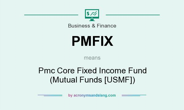 What does PMFIX mean? It stands for Pmc Core Fixed Income Fund (Mutual Funds [USMF])