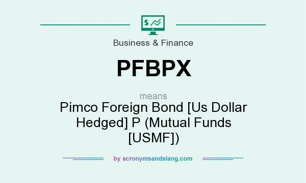 What does PFBPX mean? It stands for Pimco Foreign Bond [Us Dollar Hedged] P (Mutual Funds [USMF])