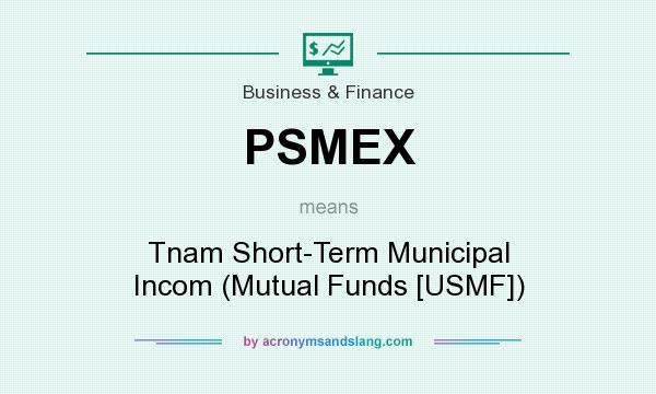 What does PSMEX mean? It stands for Tnam Short-Term Municipal Incom (Mutual Funds [USMF])