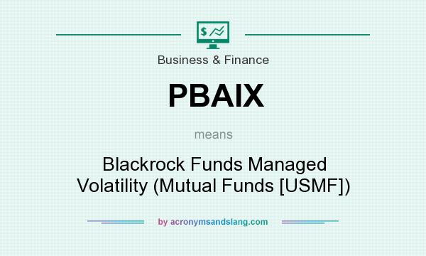 What does PBAIX mean? It stands for Blackrock Funds Managed Volatility (Mutual Funds [USMF])