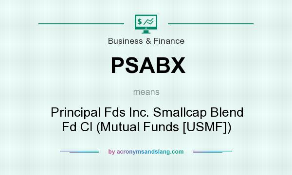 What does PSABX mean? It stands for Principal Fds Inc. Smallcap Blend Fd Cl (Mutual Funds [USMF])