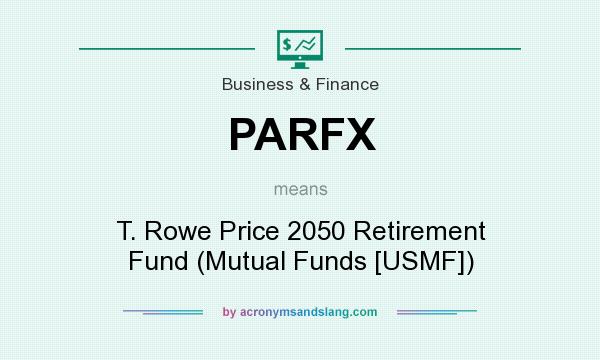 What does PARFX mean? It stands for T. Rowe Price 2050 Retirement Fund (Mutual Funds [USMF])