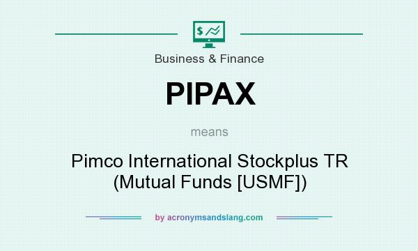 What does PIPAX mean? It stands for Pimco International Stockplus TR (Mutual Funds [USMF])