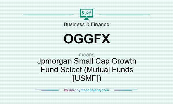 What does OGGFX mean? It stands for Jpmorgan Small Cap Growth Fund Select (Mutual Funds [USMF])