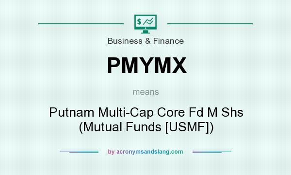 What does PMYMX mean? It stands for Putnam Multi-Cap Core Fd M Shs (Mutual Funds [USMF])