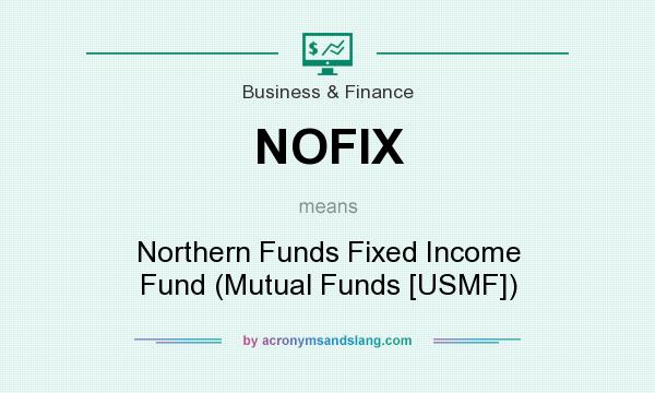 What does NOFIX mean? It stands for Northern Funds Fixed Income Fund (Mutual Funds [USMF])