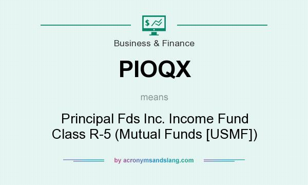 What does PIOQX mean? It stands for Principal Fds Inc. Income Fund Class R-5 (Mutual Funds [USMF])