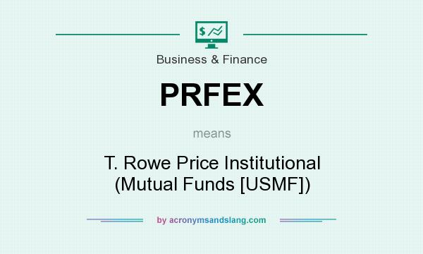 What does PRFEX mean? It stands for T. Rowe Price Institutional (Mutual Funds [USMF])