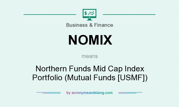 What does NOMIX mean? It stands for Northern Funds Mid Cap Index Portfolio (Mutual Funds [USMF])