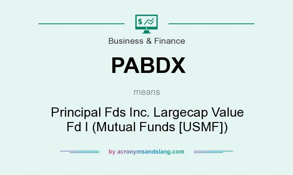 What does PABDX mean? It stands for Principal Fds Inc. Largecap Value Fd I (Mutual Funds [USMF])