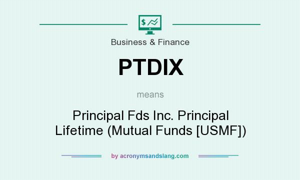 What does PTDIX mean? It stands for Principal Fds Inc. Principal Lifetime (Mutual Funds [USMF])