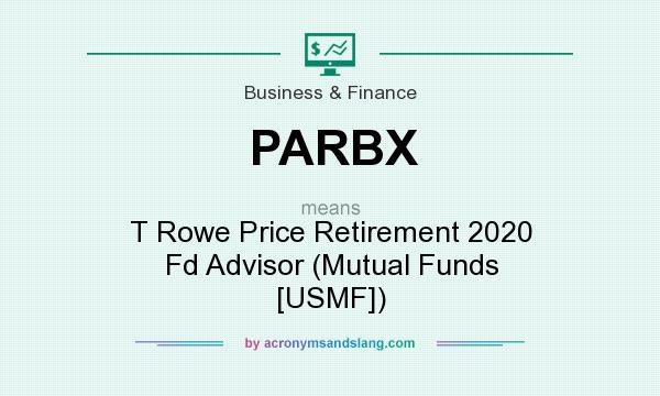 What does PARBX mean? It stands for T Rowe Price Retirement 2020 Fd Advisor (Mutual Funds [USMF])