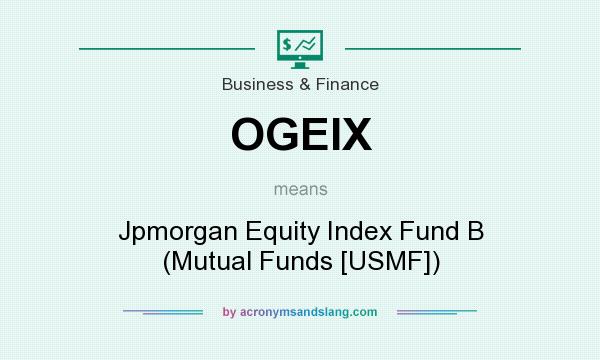 What does OGEIX mean? It stands for Jpmorgan Equity Index Fund B (Mutual Funds [USMF])