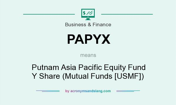 What does PAPYX mean? It stands for Putnam Asia Pacific Equity Fund Y Share (Mutual Funds [USMF])