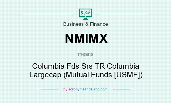What does NMIMX mean? It stands for Columbia Fds Srs TR Columbia Largecap (Mutual Funds [USMF])