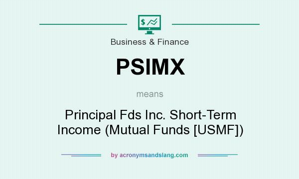 What does PSIMX mean? It stands for Principal Fds Inc. Short-Term Income (Mutual Funds [USMF])