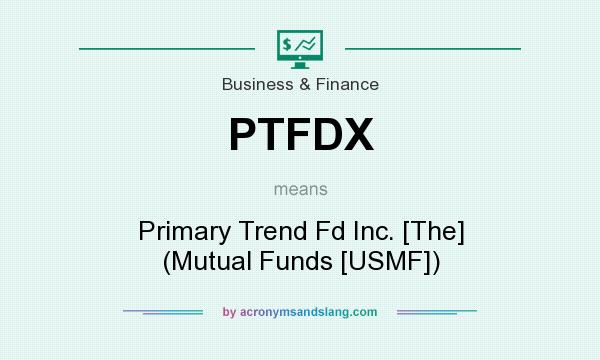 What does PTFDX mean? It stands for Primary Trend Fd Inc. [The] (Mutual Funds [USMF])