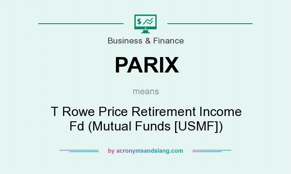 What does PARIX mean? It stands for T Rowe Price Retirement Income Fd (Mutual Funds [USMF])