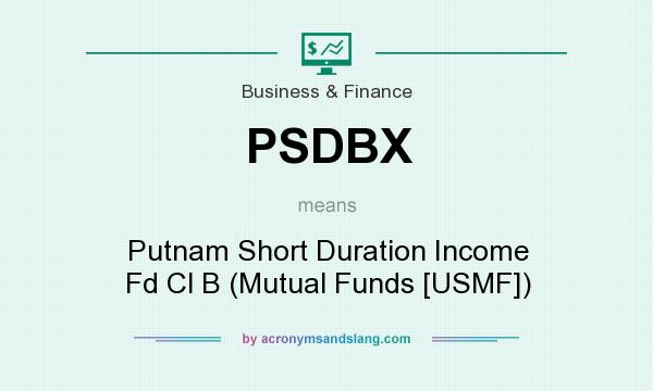 What does PSDBX mean? It stands for Putnam Short Duration Income Fd Cl B (Mutual Funds [USMF])