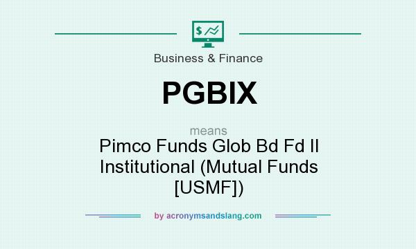 What does PGBIX mean? It stands for Pimco Funds Glob Bd Fd II Institutional (Mutual Funds [USMF])