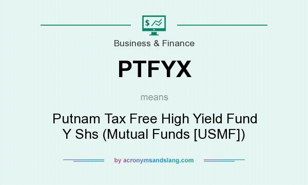 What does PTFYX mean? It stands for Putnam Tax Free High Yield Fund Y Shs (Mutual Funds [USMF])