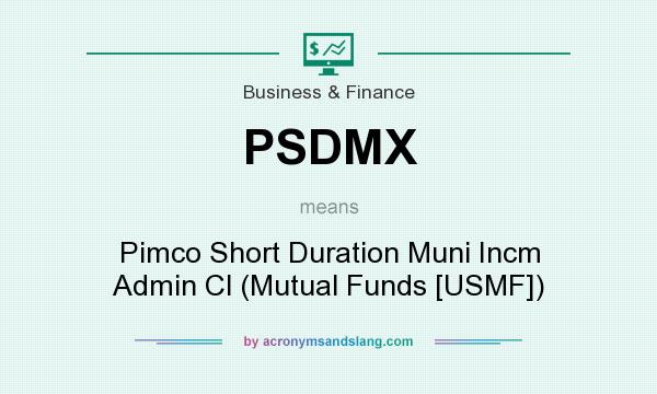 What does PSDMX mean? It stands for Pimco Short Duration Muni Incm Admin Cl (Mutual Funds [USMF])