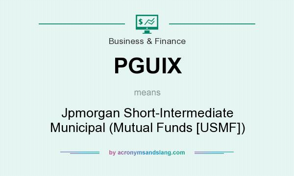 What does PGUIX mean? It stands for Jpmorgan Short-Intermediate Municipal (Mutual Funds [USMF])