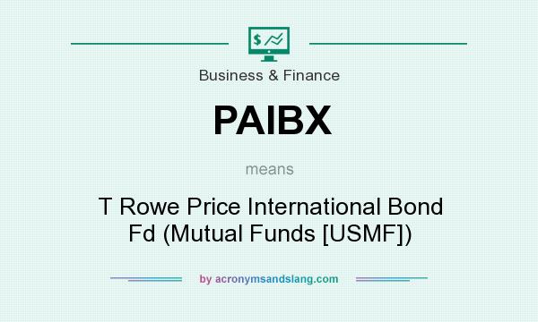 What does PAIBX mean? It stands for T Rowe Price International Bond Fd (Mutual Funds [USMF])