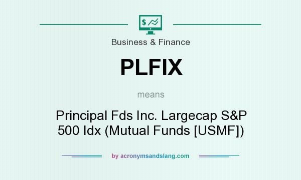 What does PLFIX mean? It stands for Principal Fds Inc. Largecap S&P 500 Idx (Mutual Funds [USMF])