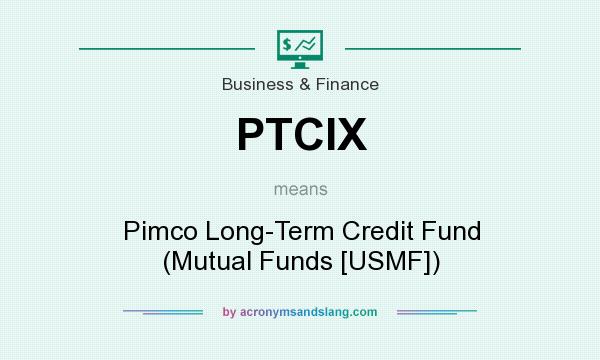 What does PTCIX mean? It stands for Pimco Long-Term Credit Fund (Mutual Funds [USMF])