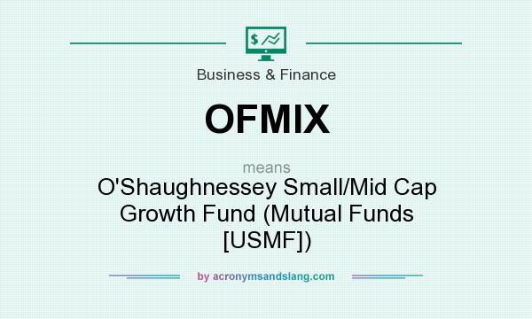 What does OFMIX mean? It stands for O`Shaughnessey Small/Mid Cap Growth Fund (Mutual Funds [USMF])