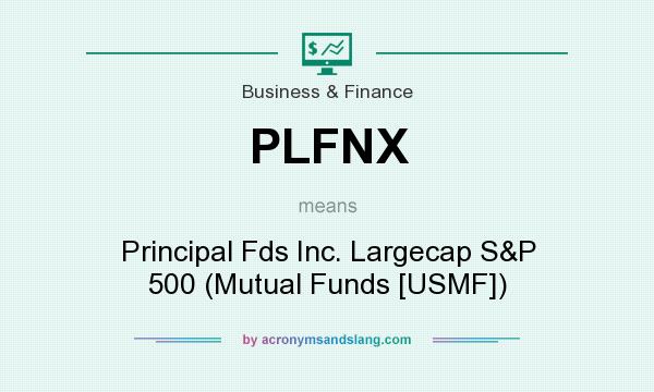 What does PLFNX mean? It stands for Principal Fds Inc. Largecap S&P 500 (Mutual Funds [USMF])
