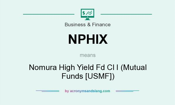 What does NPHIX mean? It stands for Nomura High Yield Fd Cl I (Mutual Funds [USMF])