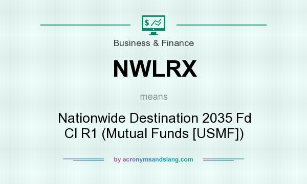 What does NWLRX mean? It stands for Nationwide Destination 2035 Fd Cl R1 (Mutual Funds [USMF])