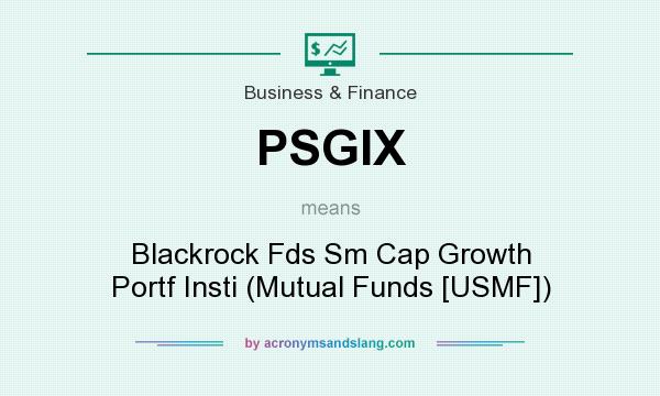 What does PSGIX mean? It stands for Blackrock Fds Sm Cap Growth Portf Insti (Mutual Funds [USMF])