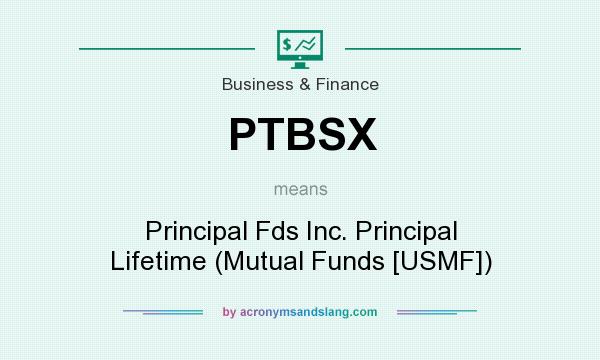 What does PTBSX mean? It stands for Principal Fds Inc. Principal Lifetime (Mutual Funds [USMF])