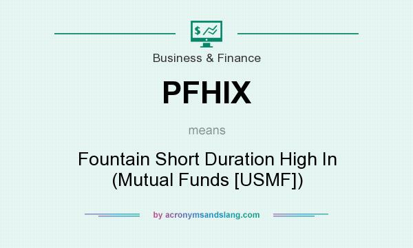 What does PFHIX mean? It stands for Fountain Short Duration High In (Mutual Funds [USMF])