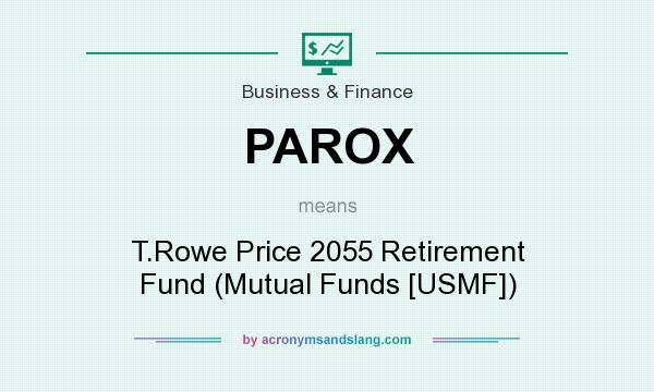 What does PAROX mean? It stands for T.Rowe Price 2055 Retirement Fund (Mutual Funds [USMF])