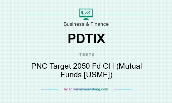 What does PDTIX mean? It stands for PNC Target 2050 Fd Cl I (Mutual Funds [USMF])