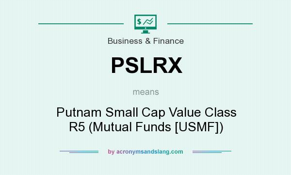 What does PSLRX mean? It stands for Putnam Small Cap Value Class R5 (Mutual Funds [USMF])