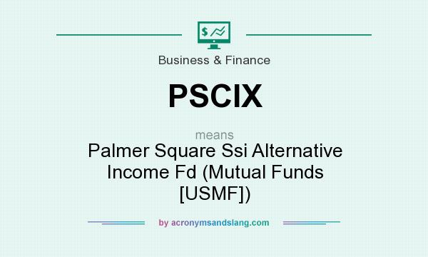 What does PSCIX mean? It stands for Palmer Square Ssi Alternative Income Fd (Mutual Funds [USMF])