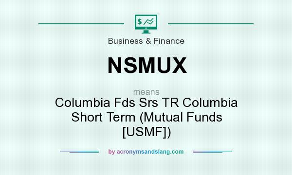 What does NSMUX mean? It stands for Columbia Fds Srs TR Columbia Short Term (Mutual Funds [USMF])