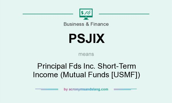 What does PSJIX mean? It stands for Principal Fds Inc. Short-Term Income (Mutual Funds [USMF])