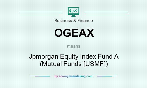 What does OGEAX mean? It stands for Jpmorgan Equity Index Fund A (Mutual Funds [USMF])